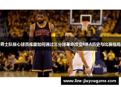 勇士队核心球员库里如何通过三分球革命改变NBA历史与比赛格局